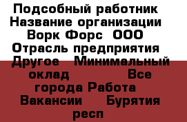 Подсобный работник › Название организации ­ Ворк Форс, ООО › Отрасль предприятия ­ Другое › Минимальный оклад ­ 25 000 - Все города Работа » Вакансии   . Бурятия респ.